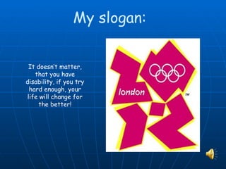 My slogan:


 It doesn’t matter,
   that you have
disability, if you try
 hard enough, your
life will change for
    the better!
 