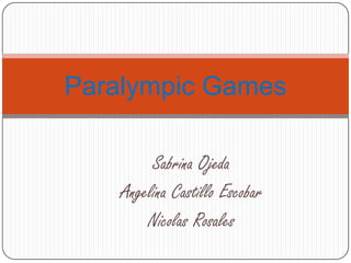 Paralympic Games

         Sabrina Ojeda
    Angelina Castillo Escobar
        Nicolas Rosales
 