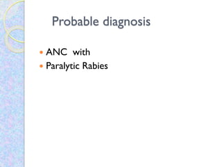 Probable diagnosis
 ANC with
 Paralytic Rabies
 