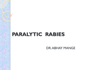 PARALYTIC RABIES
DR.ABHAY MANGE
 