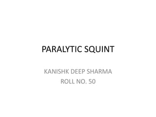 PARALYTIC SQUINT
KANISHK DEEP SHARMA
ROLL NO. 50
 