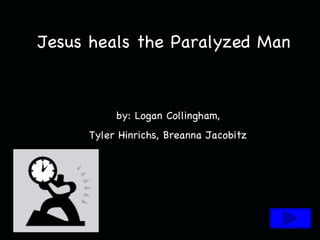 Jesus heals the Paralyzed Man by: Logan Collingham, Tyler Hinrichs, Breanna Jacobitz 