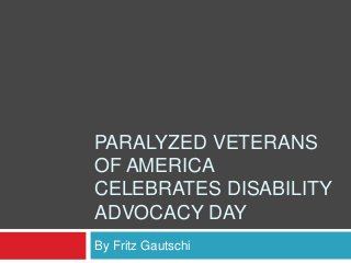 PARALYZED VETERANS
OF AMERICA
CELEBRATES DISABILITY
ADVOCACY DAY
By Fritz Gautschi
 