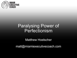 Paralysing Power of Perfectionism Matthew Hoelscher [email_address] 