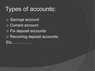 Types of accounts:
 Savings account
 Current account
 Fix deposit accounts
 Recurring deposit accounts
Etc……………
 