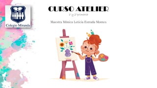 CURSO ATELIER
1° y 2° primaria
Maestra Mónica Leticia Estrada Montes
 