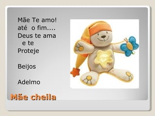 Mãe cheila Mãe Te amo! até  o fim.... Deus te ama e te  Proteje Beijos Adelmo 