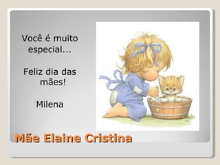 Mãe Elaine Cristina Você é muito especial... Feliz dia das mães! Milena 