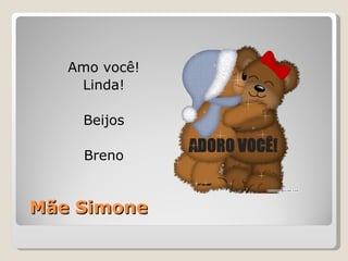 Mãe Simone Amo você! Linda! Beijos Breno 