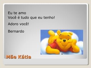 Mãe Kátia Eu te amo Você é tudo que eu tenho! Adoro você! Bernardo 