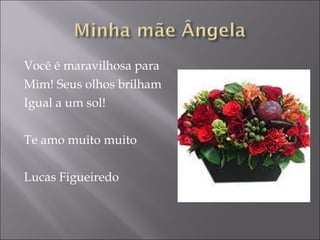 Você é maravilhosa para  Mim! Seus olhos brilham Igual a um sol! Te amo muito muito Lucas Figueiredo 