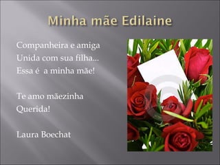 Companheira e amiga Unida com sua filha... Essa é  a minha mãe! Te amo mãezinha  Querida! Laura Boechat 