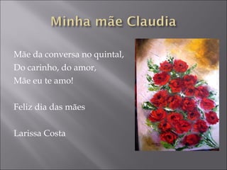 Mãe da conversa no quintal, Do carinho, do amor,  Mãe eu te amo! Feliz dia das mães Larissa Costa 