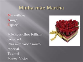M aravilhosa A miga E special Mãe, seus olhos brilham  com o sol.  Para mim você é muito  especial. Te amo! Manoel Victor 