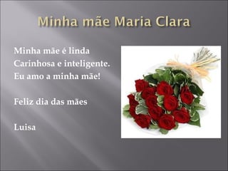 Minha mãe é linda Carinhosa e inteligente. Eu amo a minha mãe! Feliz dia das mães Luisa 