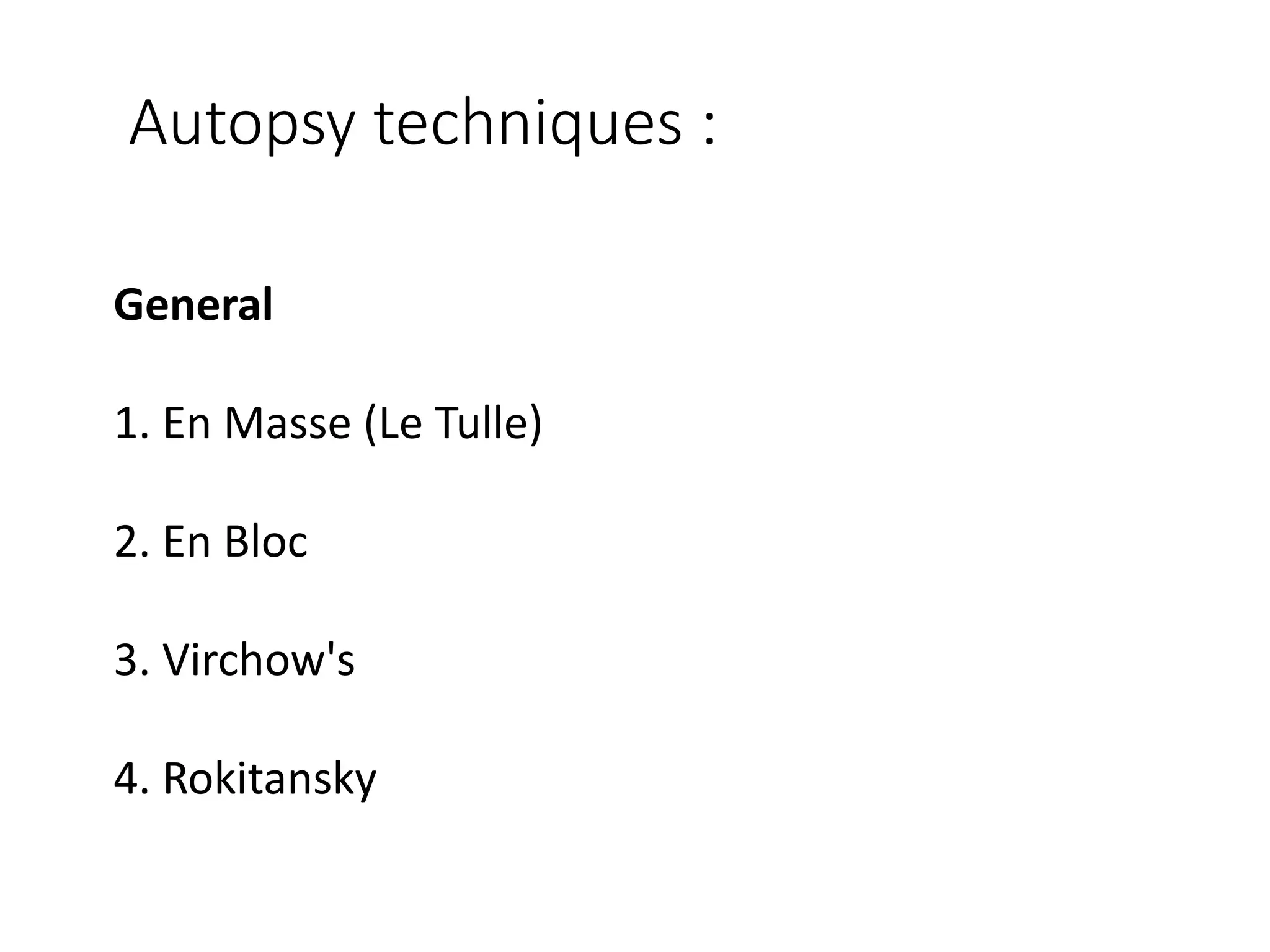 Autopsy techniques :
General
1. En Masse (Le Tulle)
2. En Bloc
3. Virchow's
4. Rokitansky
 