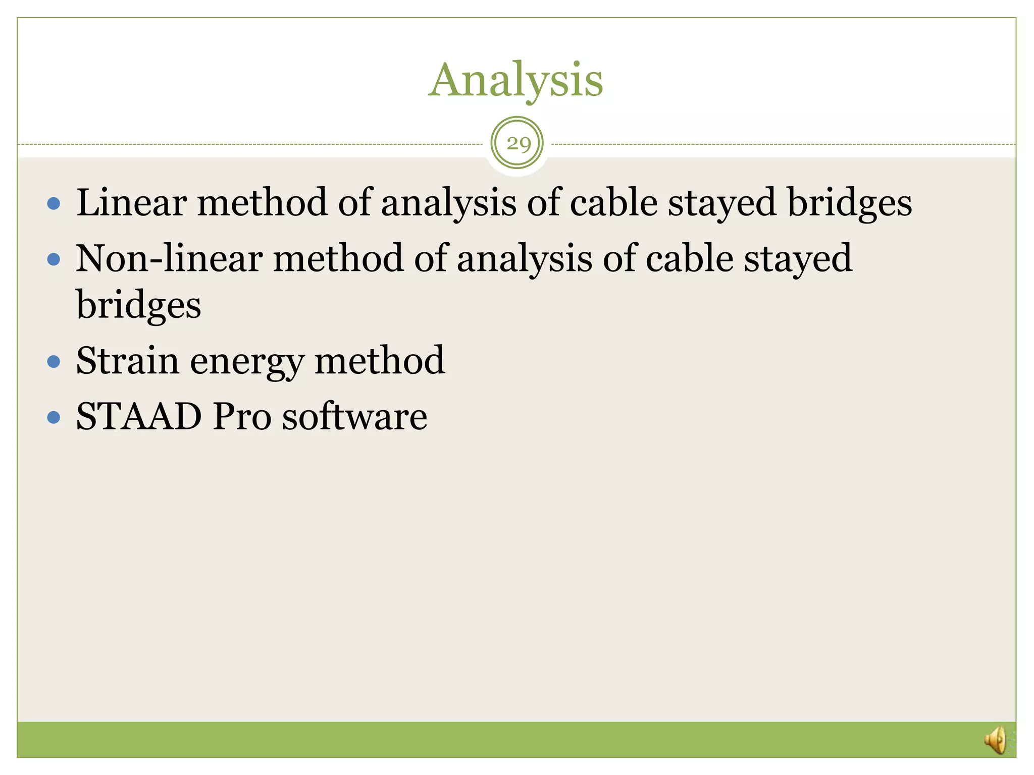 Analysis
 Linear method of analysis of cable stayed bridges
 Non-linear method of analysis of cable stayed
bridges
 Strain energy method
 STAAD Pro software
29
 