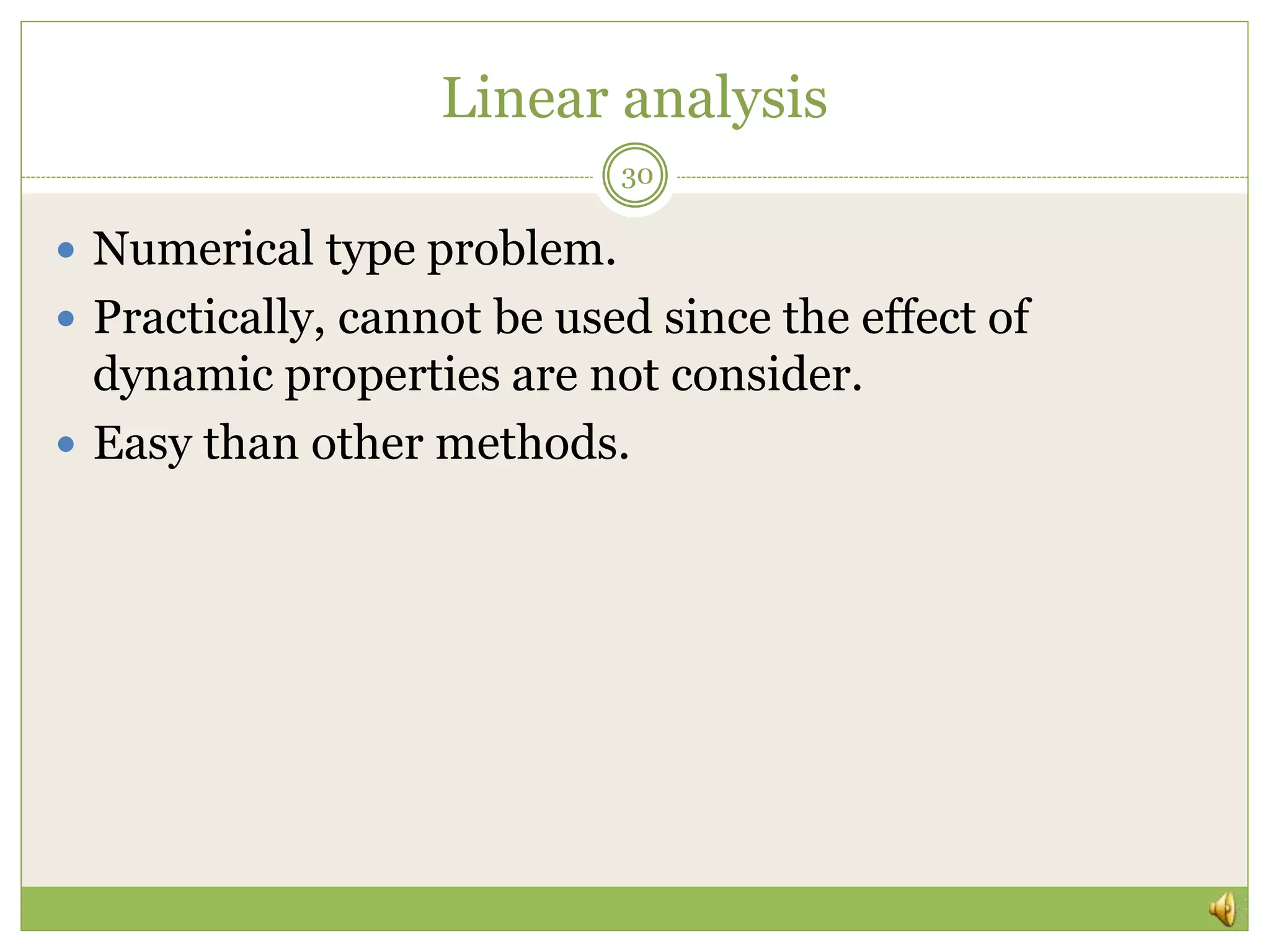 Linear analysis
 Numerical type problem.
 Practically, cannot be used since the effect of
dynamic properties are not consider.
 Easy than other methods.
30
 