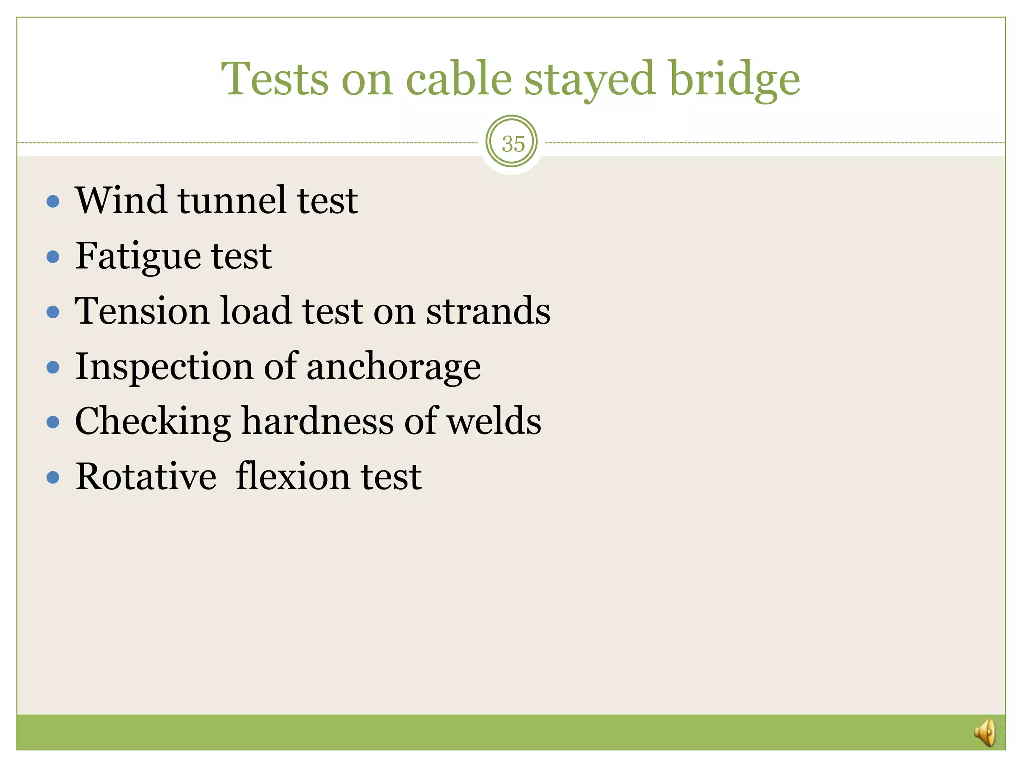 Tests on cable stayed bridge
 Wind tunnel test
 Fatigue test
 Tension load test on strands
 Inspection of anchorage
 Checking hardness of welds
 Rotative flexion test
35
 