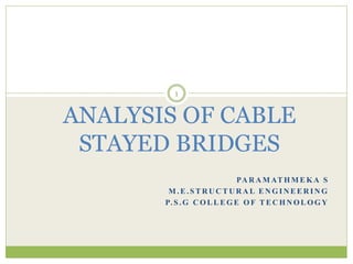 PA R A M AT H M E K A S
M . E . S T R U C T U RA L E N G I N E E R I N G
P. S . G C O L L E G E O F T E C H N O L O G Y
ANALYSIS OF CABLE
STAYED BRIDGES
1
 
