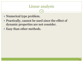 Linear analysis
 Numerical type problem.
 Practically, cannot be used since the effect of
dynamic properties are not consider.
 Easy than other methods.
30
 