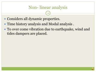 Non- linear analysis
 Considers all dynamic properties.
 Time history analysis and Modal analysis .
 To over come vibration due to earthquake, wind and
tides dampers are placed.
31
 
