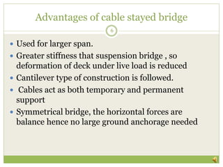 Advantages of cable stayed bridge
 Used for larger span.
 Greater stiffness that suspension bridge , so
deformation of d...