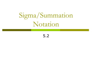 Sigma/Summation 
Notation 
5.2 
 