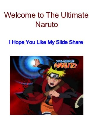 Welcome to The Ultimate
Naruto
I Hope You all like it Share
Hope you Like My Slide:)

 