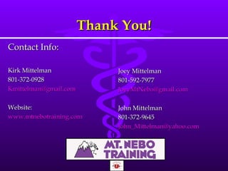 Thank You! Contact Info: Kirk Mittelman 801-372-0928 [email_address]   Website:  www.mtnebotraining.com   Joey Mittelman 801-592-7977 [email_address]   John Mittelman 801-372-9645 [email_address]   