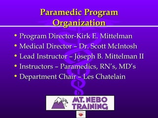 Paramedic Program Organization Program Director-Kirk E. Mittelman Medical Director – Dr. Scott McIntosh Lead Instructor – Joseph B. Mittelman II Instructors – Paramedics, RN ’s, MD’s Department Chair – Les Chatelain 