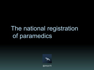 The national registration
of paramedics
@Arban70 Updated 16/05/2015
 