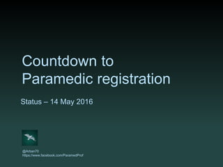 Countdown to
Paramedic registration
Status – 14 May 2016
@Arban70
https://www.facebook.com/ParamedProf
 
