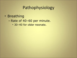 Pathophysiology 
• Breathing 
– Rate of 40–60 per minute. 
• 30–40 for older neonate. 
 