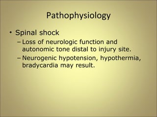 Pathophysiology 
• Spinal shock 
– Loss of neurologic function and 
autonomic tone distal to injury site. 
– Neurogenic hypotension, hypothermia, 
bradycardia may result. 
 