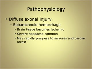 Pathophysiology 
• Diffuse axonal injury 
– Subarachnoid hemorrhage 
• Brain tissue becomes ischemic 
• Severe headache common 
• May rapidly progress to seizures and cardiac 
arrest 
 