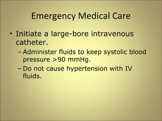 Emergency Medical Care 
• Initiate a large-bore intravenous 
catheter. 
– Administer fluids to keep systolic blood 
pressure >90 mmHg. 
– Do not cause hypertension with IV 
fluids. 
 