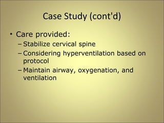 Case Study (cont'd) 
• Care provided: 
– Stabilize cervical spine 
– Considering hyperventilation based on 
protocol 
– Maintain airway, oxygenation, and 
ventilation 
 