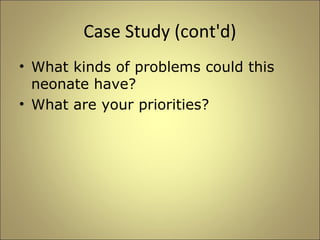 Case Study (cont'd) 
• What kinds of problems could this 
neonate have? 
• What are your priorities? 
 