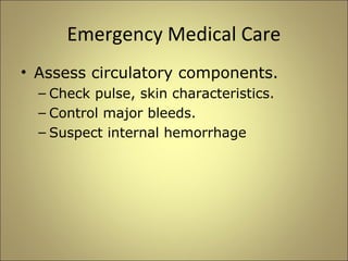 Emergency Medical Care 
• Assess circulatory components. 
– Check pulse, skin characteristics. 
– Control major bleeds. 
– Suspect internal hemorrhage 
 