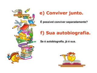 e) Conviver junto.   É possível conviver separadamente?   f) Sua autobiografia.  Se é autobiografia, já é sua.   