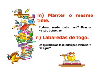 m) Manter o mesmo
time.
Pode-se manter outro time? Nem o
Felipão consegue!
n) Labaredas de fogo.
De que mais as labaredas poderiam ser?
De água?
 