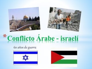 *Conflicto Árabe - israelí 
60 años de guerra 
 