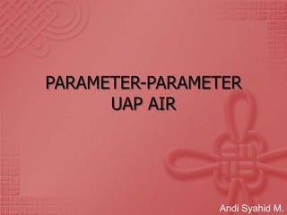 PARAMETER-PARAMETER
UAP AIR
Andi Syahid M.
 