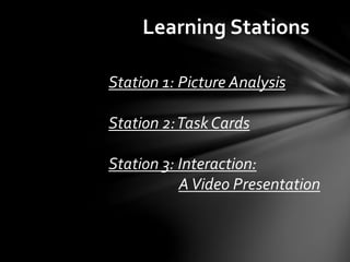 Learning Stations
Station 1: Picture Analysis
Station 2:Task Cards
Station 3: Interaction:
AVideo Presentation
 