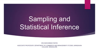 Sampling and
Statistical Inference
DR.B.MAHAMMAD RAFEE
ASSOCIATE PROFESSOR, DEPARTMENT OF COMMERCE AND MANAGEMENT STUDIES, BRINDAVAN
COLLEGE, BANGALORE
 