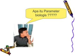 Apa itu Parameter
biologis ?????
 