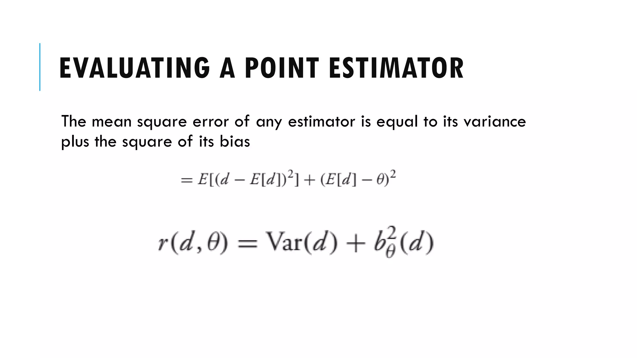 EVALUATING A POINT ESTIMATOR
The mean square error of any estimator is equal to its variance
plus the square of its bias
 