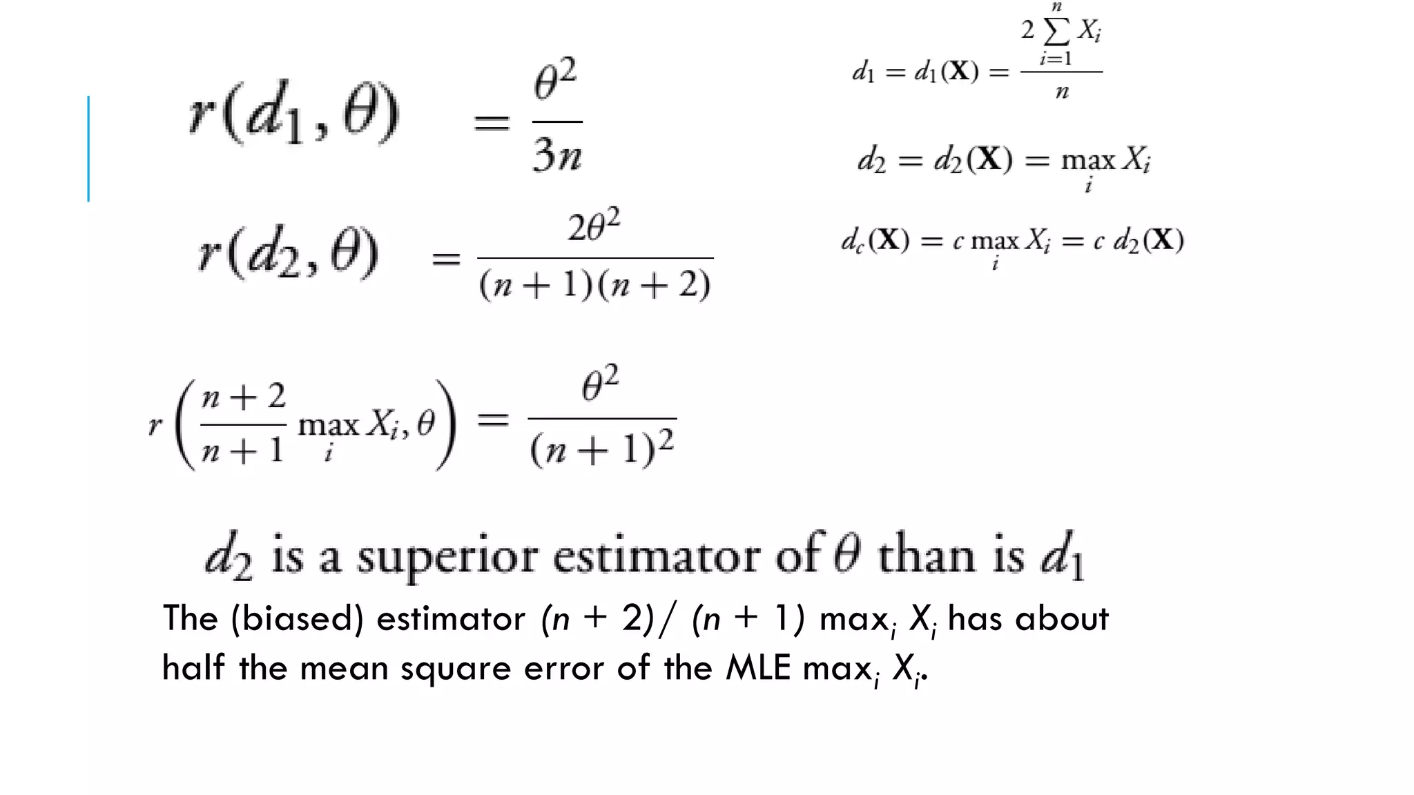 The (biased) estimator (n + 2)/ (n + 1) maxi Xi has about
half the mean square error of the MLE maxi Xi.
 