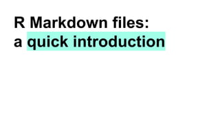 R Markdown files:
a quick introduction
 